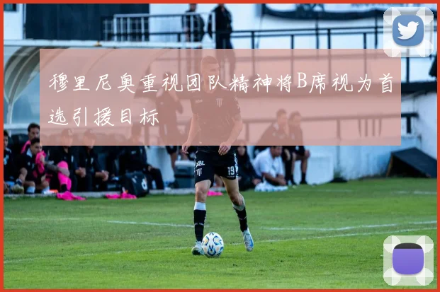 穆里尼奥重视团队精神将B席视为首选引援目标