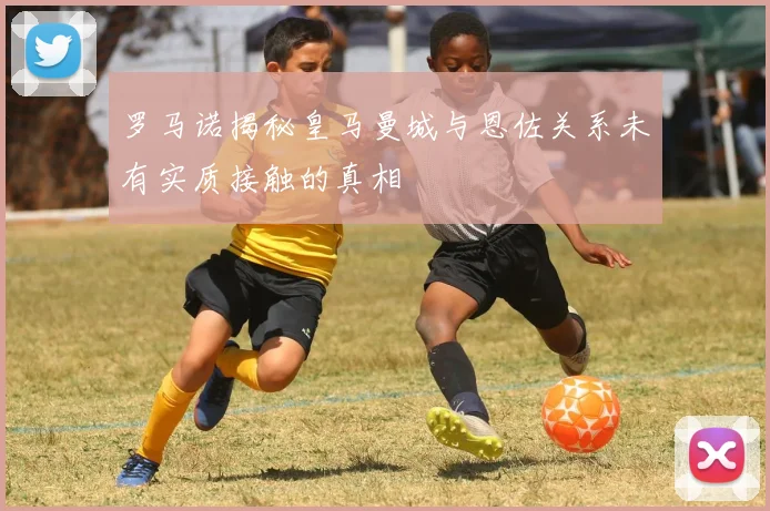 罗马诺揭秘皇马曼城与恩佐关系未有实质接触的真相