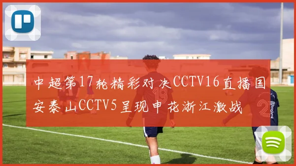 中超第17轮精彩对决CCTV16直播国安泰山CCTV5呈现申花浙江激战