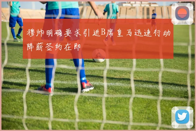 穆帅明确要求引进B席皇马迅速行动降薪签约在即