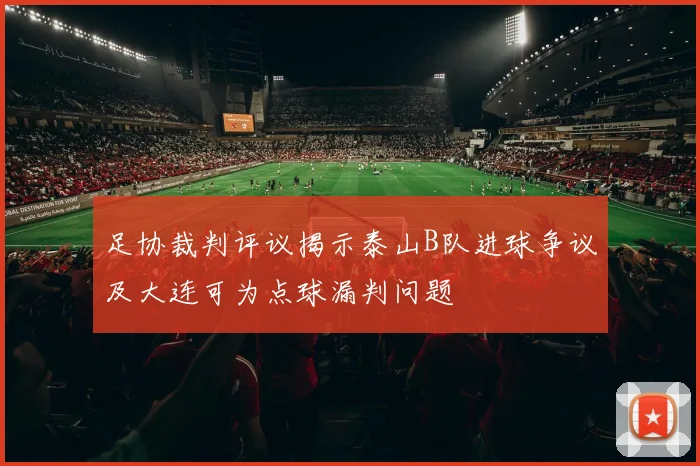足协裁判评议揭示泰山B队进球争议及大连可为点球漏判问题