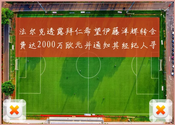 法尔克透露拜仁希望伊藤洋辉转会费达2000万欧元并通知其经纪人寻找新东家